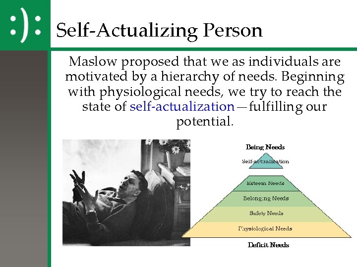 Self-Actualizing Person Maslow proposed that we as individuals are motivated by a hierarchy of