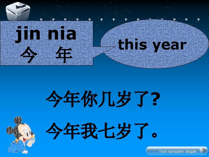 jin nia 今 年 this year 今年你几岁了? 今年我七岁了。 Your company slogan 