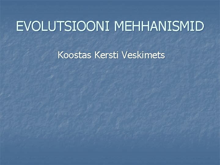 EVOLUTSIOONI MEHHANISMID Koostas Kersti Veskimets 