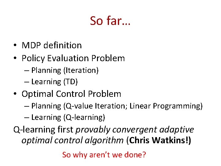 So far… • MDP definition • Policy Evaluation Problem – Planning (Iteration) – Learning