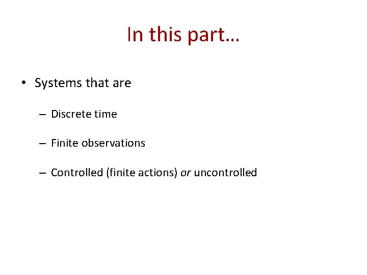 In this part… • Systems that are – Discrete time – Finite observations –