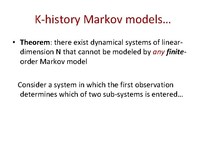 K-history Markov models… • Theorem: there exist dynamical systems of lineardimension N that cannot