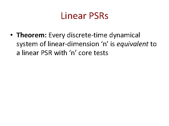 Linear PSRs • Theorem: Every discrete-time dynamical system of linear-dimension ‘n’ is equivalent to