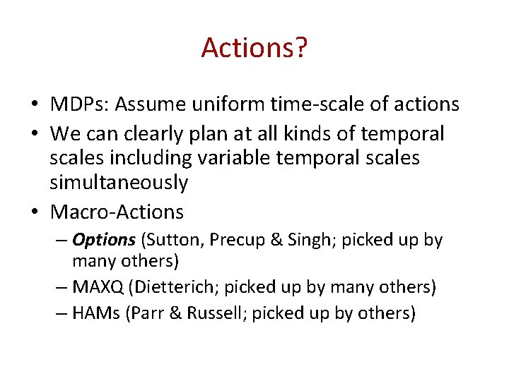 Actions? • MDPs: Assume uniform time-scale of actions • We can clearly plan at