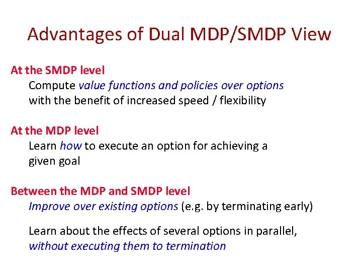 Advantages of Dual MDP/SMDP View At the SMDP level Compute value functions and policies