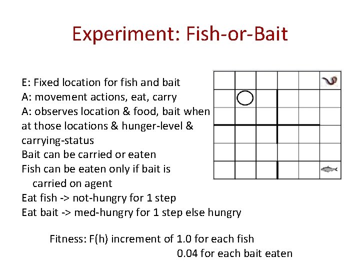 Experiment: Fish-or-Bait E: Fixed location for fish and bait A: movement actions, eat, carry