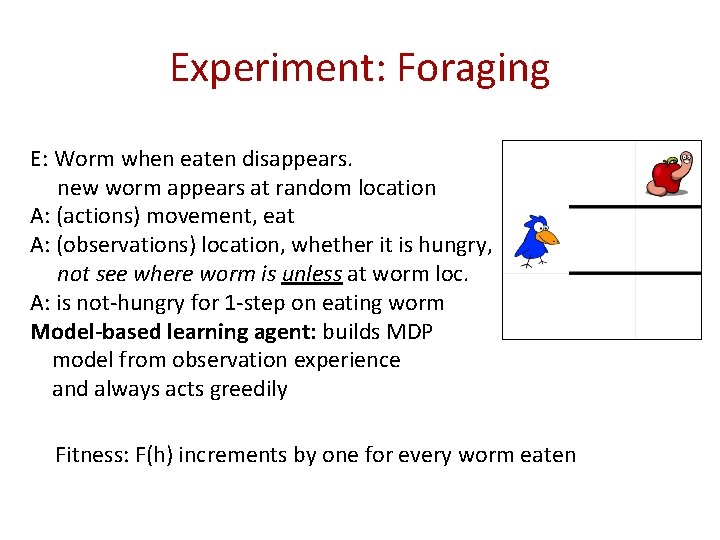 Experiment: Foraging E: Worm when eaten disappears. new worm appears at random location A: