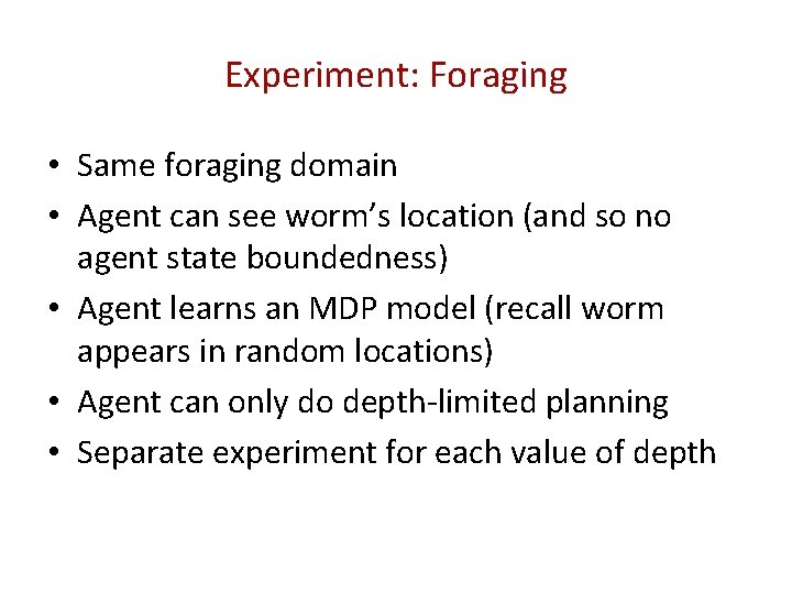 Experiment: Foraging • Same foraging domain • Agent can see worm’s location (and so