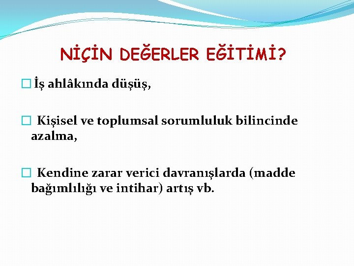 NİÇİN DEĞERLER EĞİTİMİ? � İş ahlâkında düşüş, � Kişisel ve toplumsal sorumluluk bilincinde azalma,