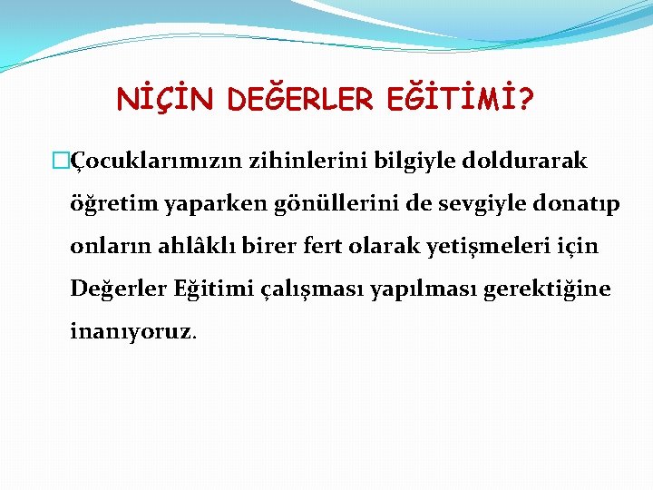 NİÇİN DEĞERLER EĞİTİMİ? �Çocuklarımızın zihinlerini bilgiyle doldurarak öğretim yaparken gönüllerini de sevgiyle donatıp onların