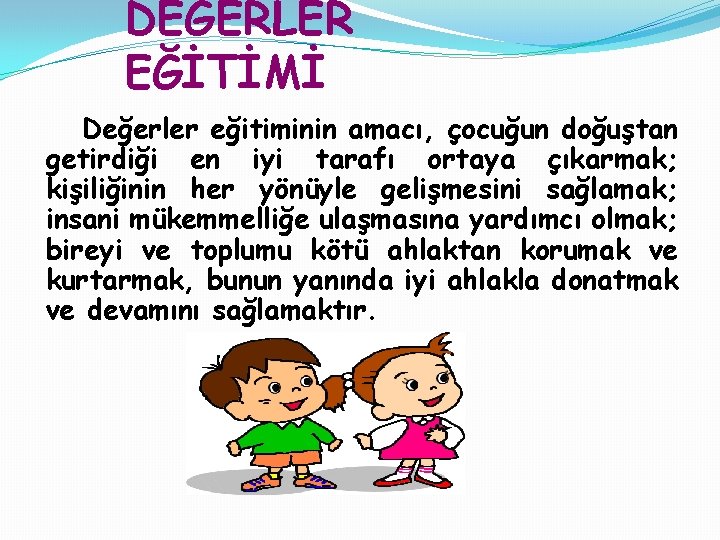 DEĞERLER EĞİTİMİ Değerler eğitiminin amacı, çocuğun doğuştan getirdiği en iyi tarafı ortaya çıkarmak; kişiliğinin