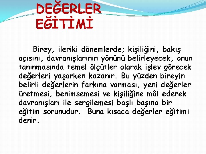 DEĞERLER EĞİTİMİ Birey, ileriki dönemlerde; kişiliğini, bakış açısını, davranışlarının yönünü belirleyecek, onun tanınmasında temel