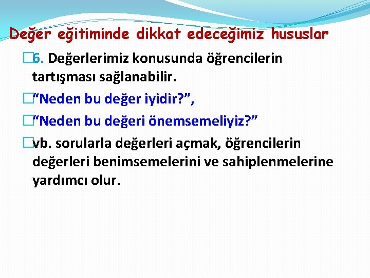 Değer eğitiminde dikkat edeceğimiz hususlar � 6. Değerlerimiz konusunda öğrencilerin tartışması sağlanabilir. �“Neden bu