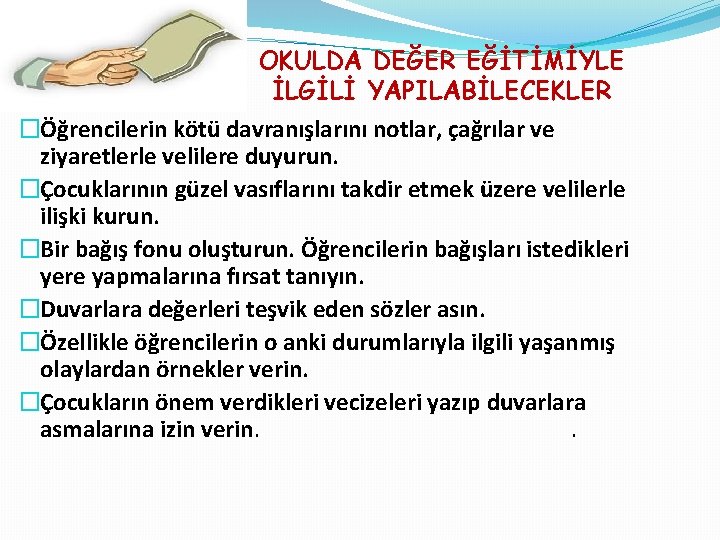 OKULDA DEĞER EĞİTİMİYLE İLGİLİ YAPILABİLECEKLER �Öğrencilerin kötü davranışlarını notlar, çağrılar ve ziyaretlerle velilere duyurun.