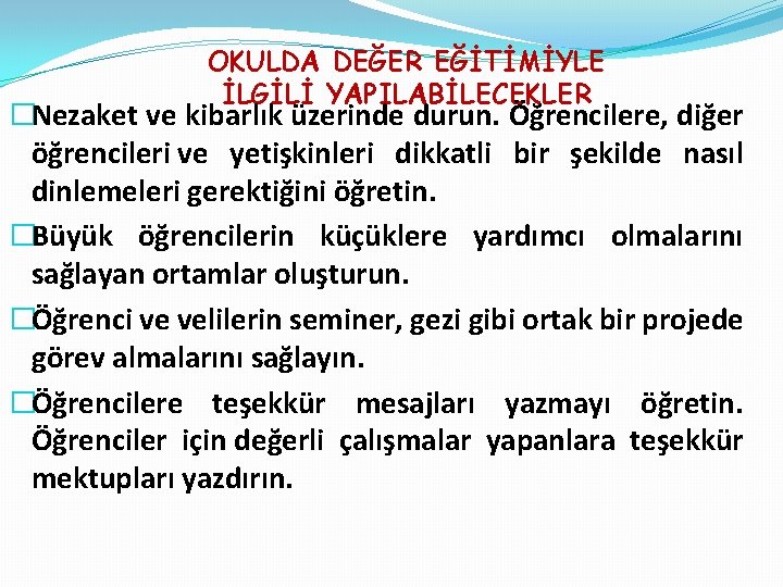 OKULDA DEĞER EĞİTİMİYLE İLGİLİ YAPILABİLECEKLER �Nezaket ve kibarlık üzerinde durun. Öğrencilere, diğer öğrencileri ve