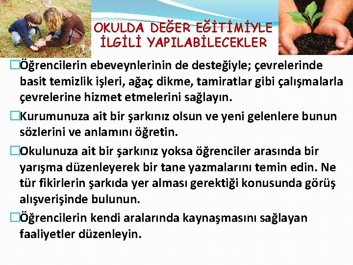 OKULDA DEĞER EĞİTİMİYLE İLGİLİ YAPILABİLECEKLER �Öğrencilerin ebeveynlerinin de desteğiyle; çevrelerinde basit temizlik işleri, ağaç