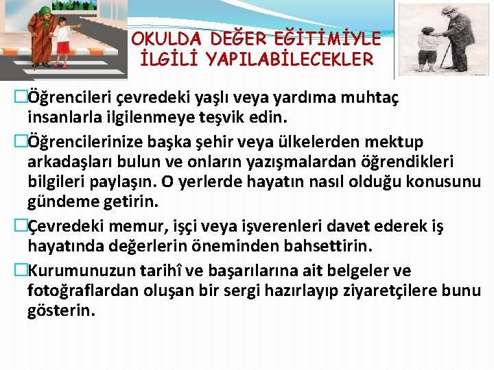 OKULDA DEĞER EĞİTİMİYLE İLGİLİ YAPILABİLECEKLER �Öğrencileri çevredeki yaşlı veya yardıma muhtaç insanlarla ilgilenmeye teşvik