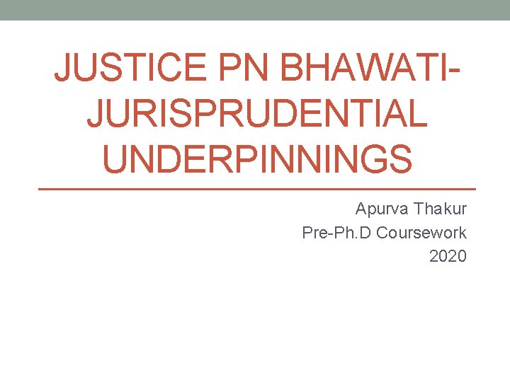 JUSTICE PN BHAWATIJURISPRUDENTIAL UNDERPINNINGS Apurva Thakur Pre-Ph. D Coursework 2020 