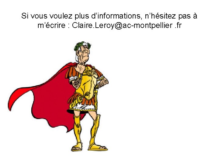 Si vous voulez plus d’informations, n’hésitez pas à m’écrire : Claire. Leroy@ac-montpellier. fr 