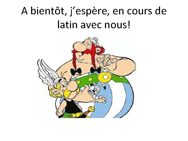 A bientôt, j’espère, en cours de latin avec nous! 