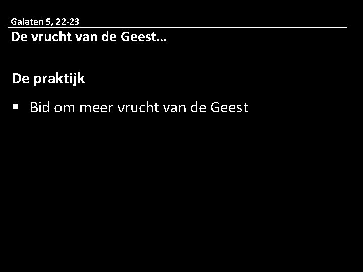 Galaten 5, 22 -23 De vrucht van de Geest… De praktijk § Bid om