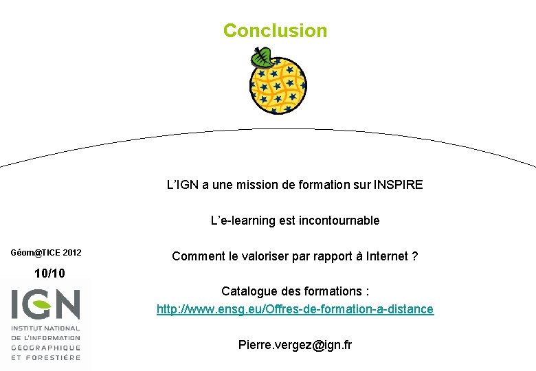 Conclusion L’IGN a une mission de formation sur INSPIRE L’e-learning est incontournable Géom@TICE 2012