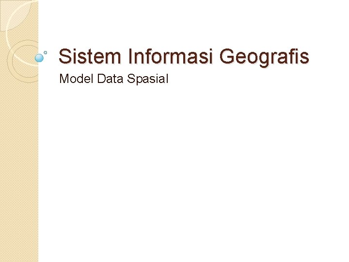 Sistem Informasi Geografis Model Data Spasial Sistem Informasi Geografis Model Data Spasial