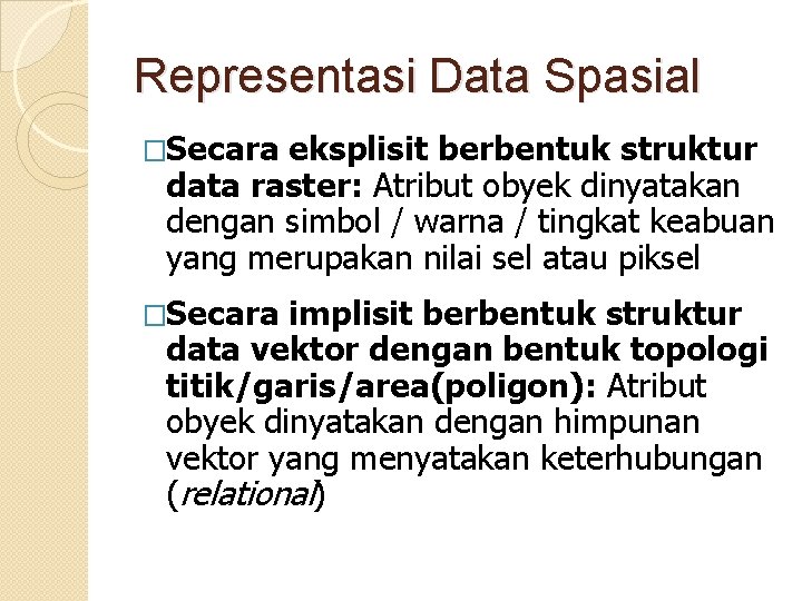 Representasi Data Spasial �Secara eksplisit berbentuk struktur data raster: Atribut obyek dinyatakan dengan simbol Representasi Data Spasial �Secara eksplisit berbentuk struktur data raster: Atribut obyek dinyatakan dengan simbol