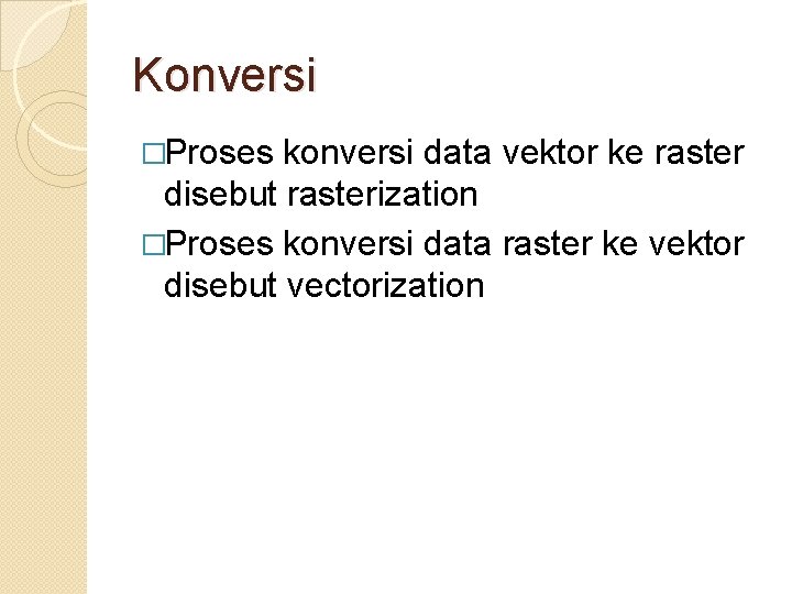 Konversi �Proses konversi data vektor ke raster disebut rasterization �Proses konversi data raster ke Konversi �Proses konversi data vektor ke raster disebut rasterization �Proses konversi data raster ke