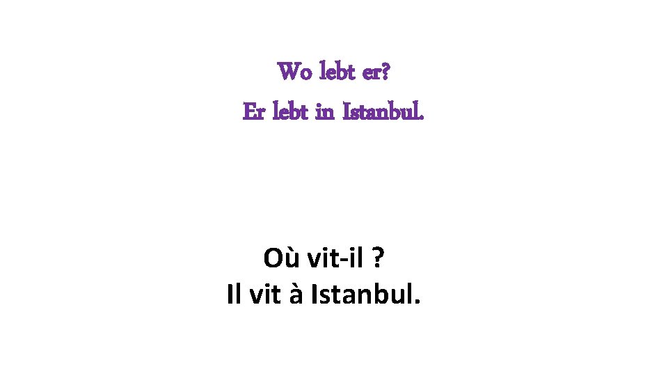 Wo lebt er? Er lebt in Istanbul. Où vit-il ? Il vit à Istanbul.