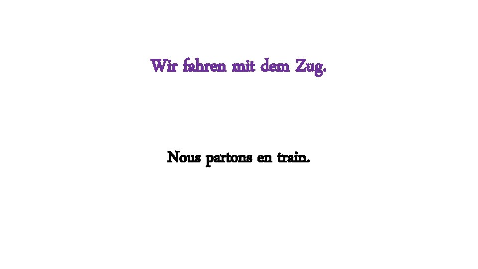 Wir fahren mit dem Zug. Nous partons en train. 