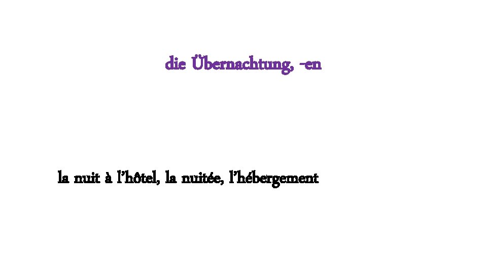 die Übernachtung, -en la nuit à l’hôtel, la nuitée, l’hébergement 