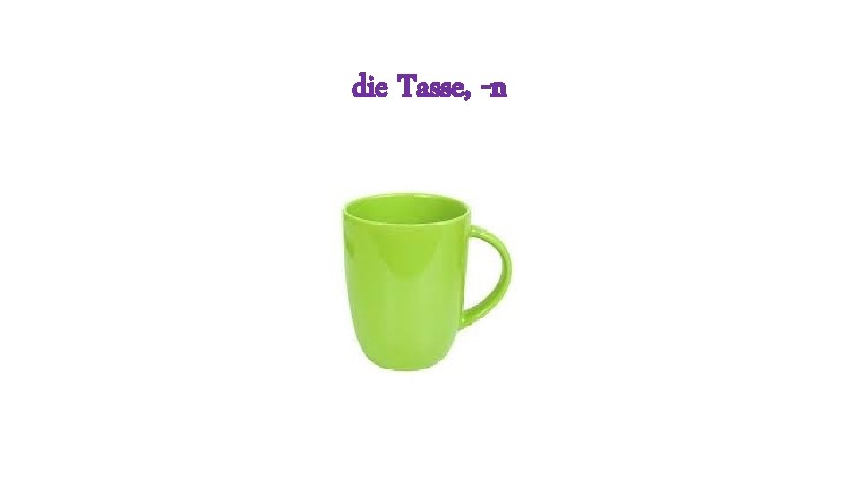 die Tasse, -n 