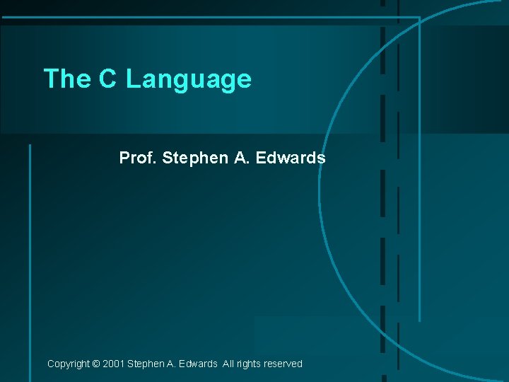 The C Language Prof. Stephen A. Edwards Copyright © 2001 Stephen A. Edwards All