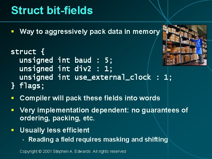 Struct bit-fields § Way to aggressively pack data in memory struct { unsigned int