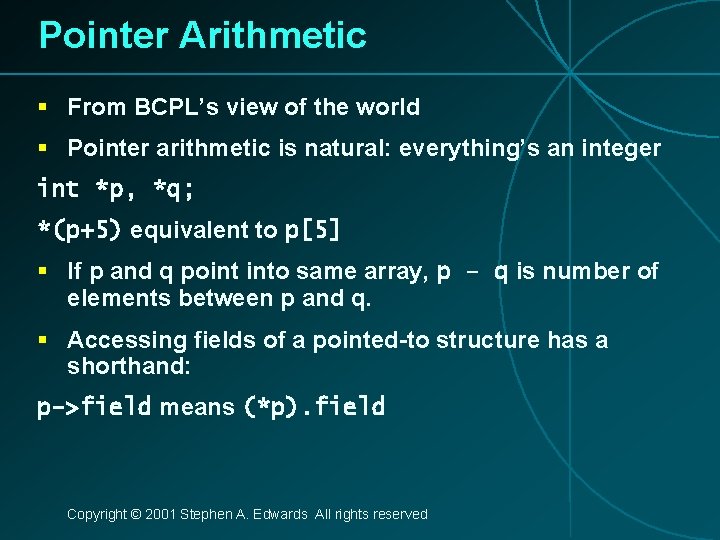 Pointer Arithmetic § From BCPL’s view of the world § Pointer arithmetic is natural: