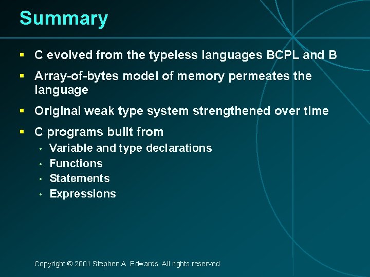 Summary § C evolved from the typeless languages BCPL and B § Array-of-bytes model