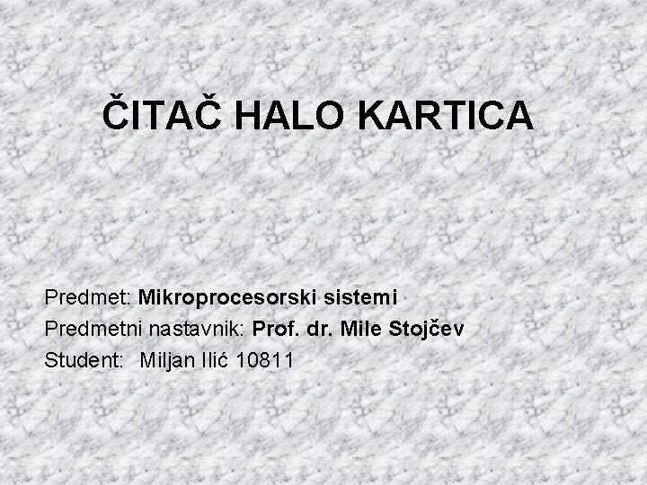 ČITAČ HALO KARTICA Predmet: Mikroprocesorski sistemi Predmetni nastavnik: Prof. dr. Mile Stojčev Student: Miljan