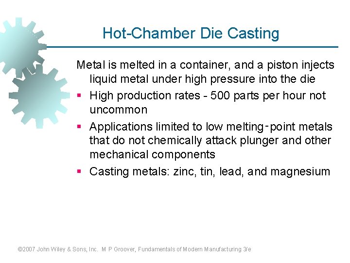 Hot-Chamber Die Casting Metal is melted in a container, and a piston injects liquid