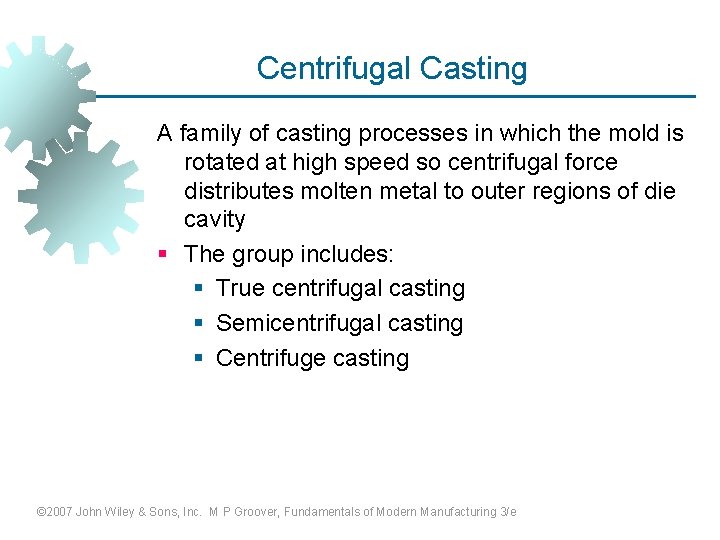 Centrifugal Casting A family of casting processes in which the mold is rotated at