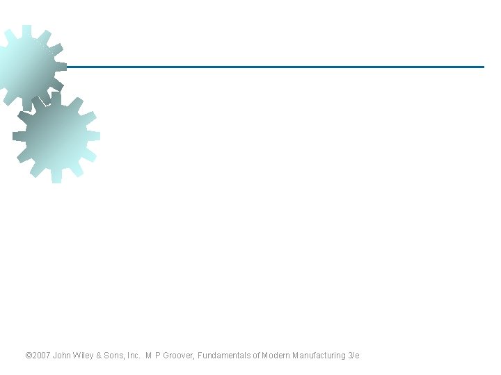 © 2007 John Wiley & Sons, Inc. M P Groover, Fundamentals of Modern Manufacturing