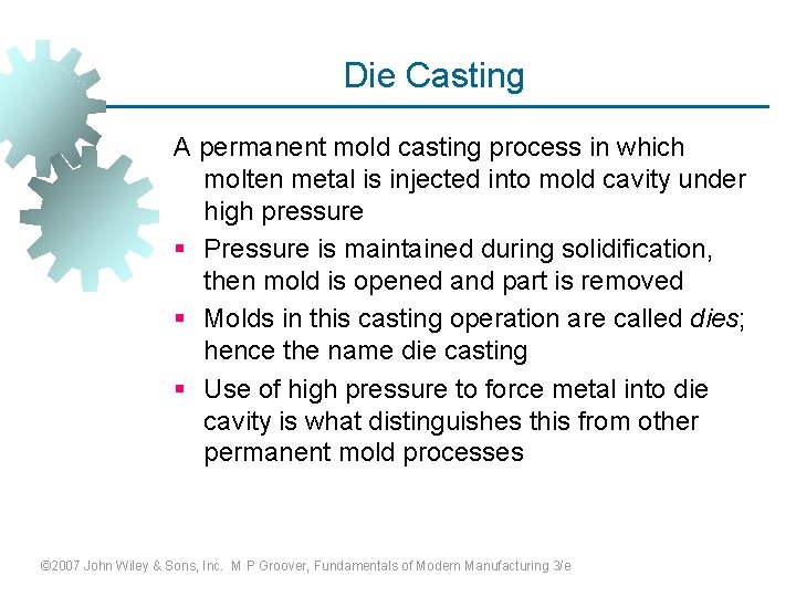 Die Casting A permanent mold casting process in which molten metal is injected into