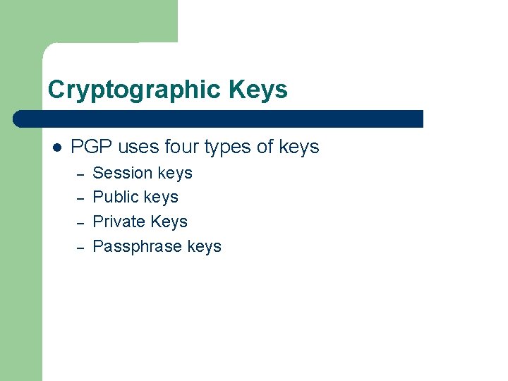 Cryptographic Keys PGP uses four types of keys – – Session keys Public keys