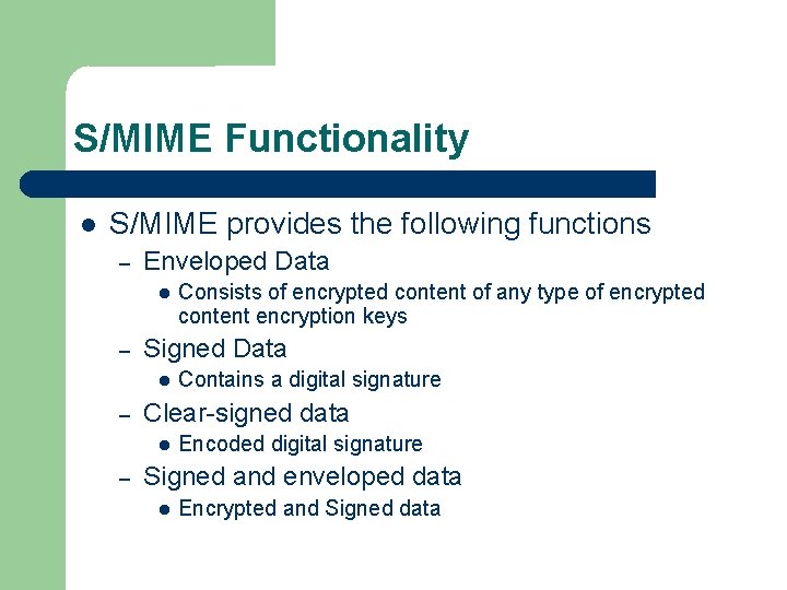 S/MIME Functionality S/MIME provides the following functions – Enveloped Data – Signed Data –