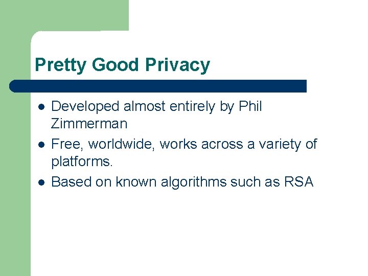 Pretty Good Privacy Developed almost entirely by Phil Zimmerman Free, worldwide, works across a