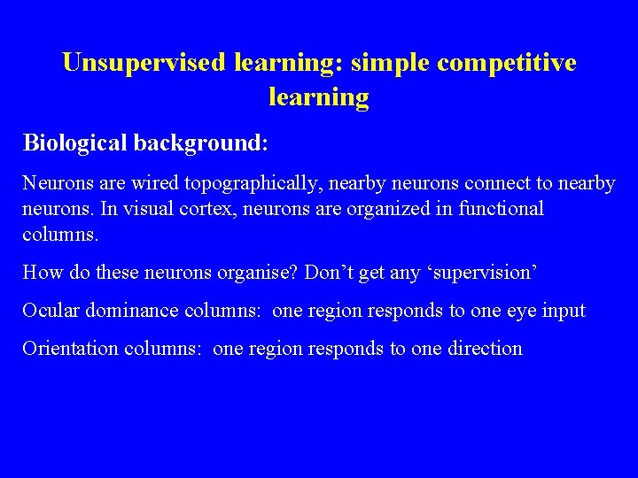 Unsupervised learning: simple competitive learning Biological background: Neurons are wired topographically, nearby neurons connect