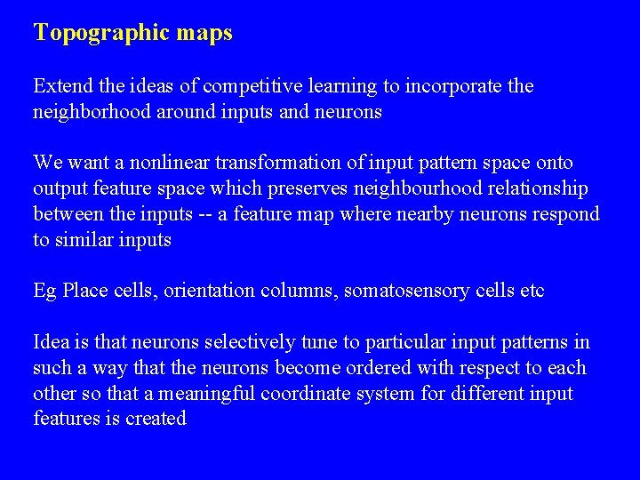 Topographic maps Extend the ideas of competitive learning to incorporate the neighborhood around inputs