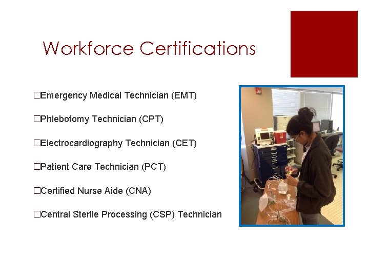 Workforce Certifications �Emergency Medical Technician (EMT) �Phlebotomy Technician (CPT) �Electrocardiography Technician (CET) �Patient Care