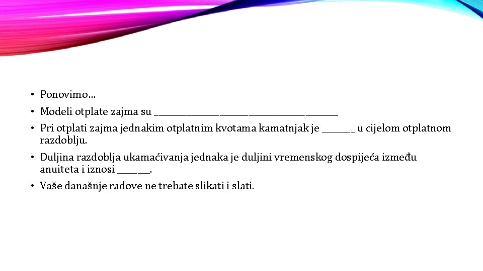  • Ponovimo… • Modeli otplate zajma su _______________________ • Pri otplati zajma jednakim