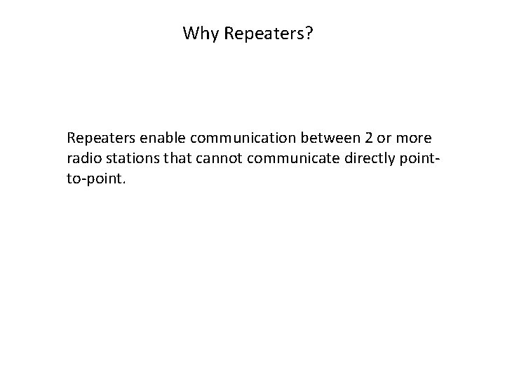 Why Repeaters? Repeaters enable communication between 2 or more radio stations that cannot communicate